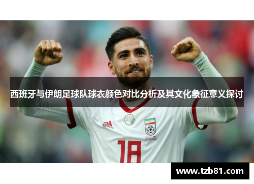 西班牙与伊朗足球队球衣颜色对比分析及其文化象征意义探讨