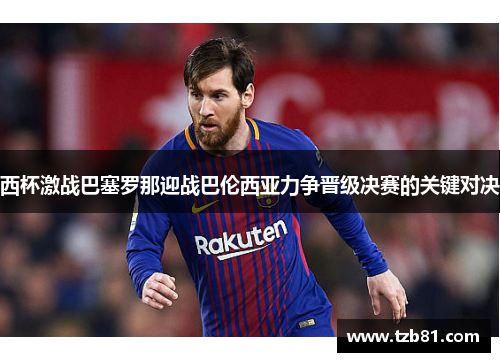 西杯激战巴塞罗那迎战巴伦西亚力争晋级决赛的关键对决