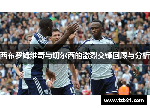 西布罗姆维奇与切尔西的激烈交锋回顾与分析