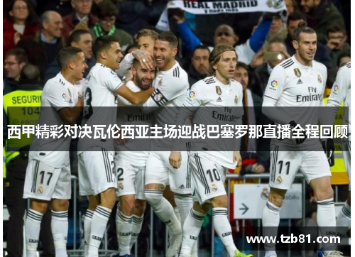西甲精彩对决瓦伦西亚主场迎战巴塞罗那直播全程回顾