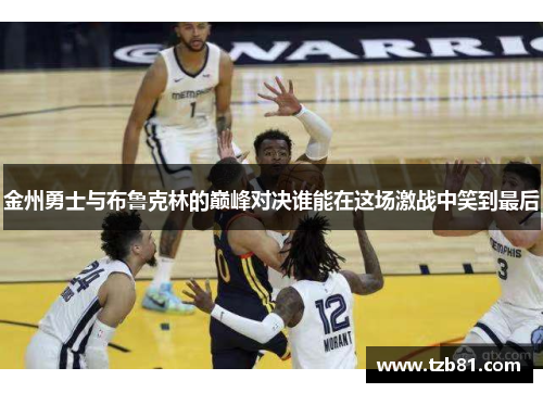 金州勇士与布鲁克林的巅峰对决谁能在这场激战中笑到最后