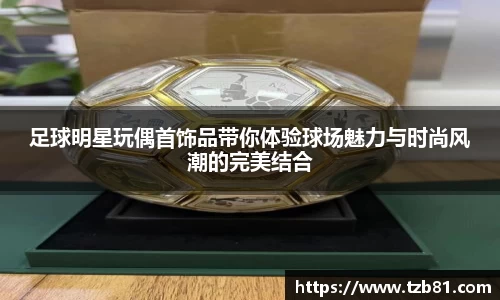 足球明星玩偶首饰品带你体验球场魅力与时尚风潮的完美结合