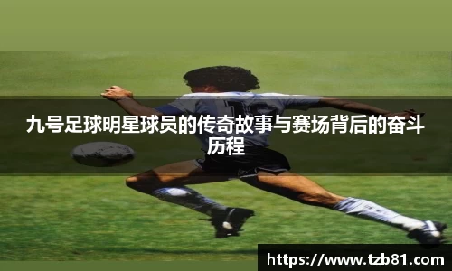 九号足球明星球员的传奇故事与赛场背后的奋斗历程