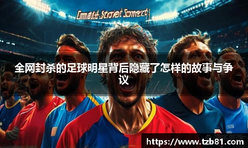 全网封杀的足球明星背后隐藏了怎样的故事与争议