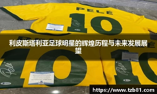 利皮斯塔利亚足球明星的辉煌历程与未来发展展望